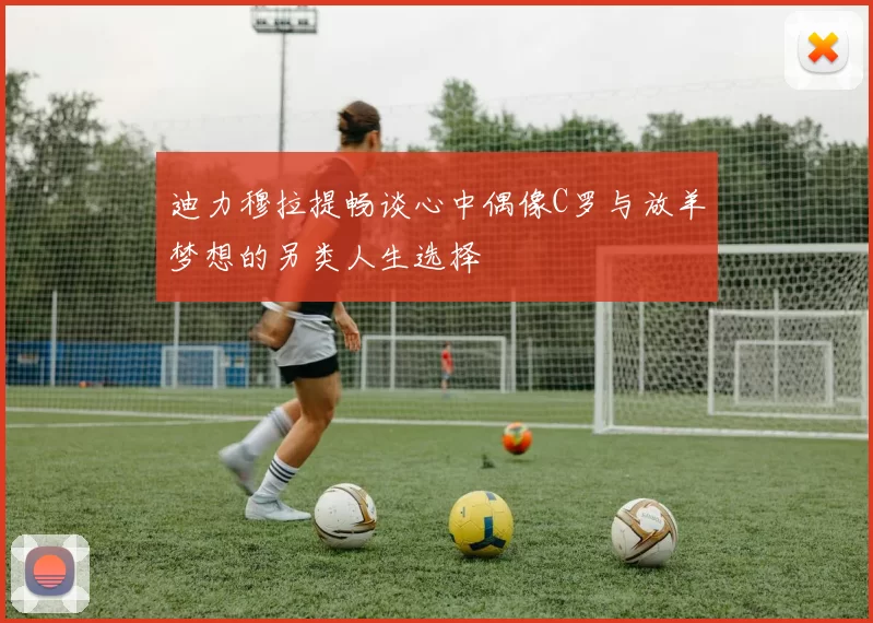 迪力穆拉提畅谈心中偶像C罗与放羊梦想的另类人生选择