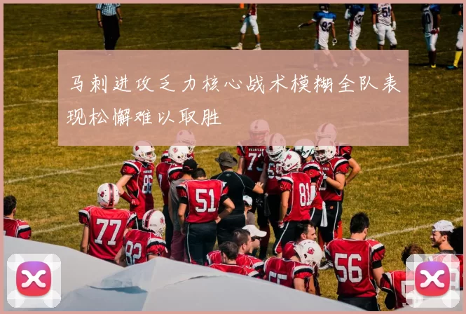 马刺进攻乏力核心战术模糊全队表现松懈难以取胜