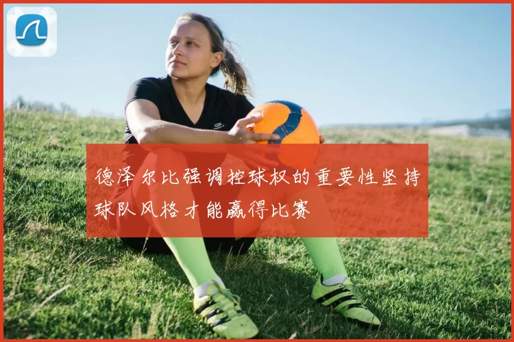 德泽尔比强调控球权的重要性坚持球队风格才能赢得比赛