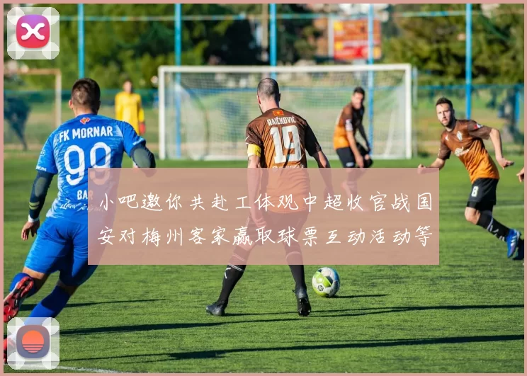 小吧邀你共赴工体观中超收官战国安对梅州客家赢取球票互动活动等你参与