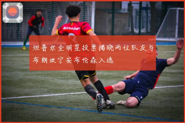 坦普尔全明星投票揭晓两位队友与布朗坎宁安布伦森入选