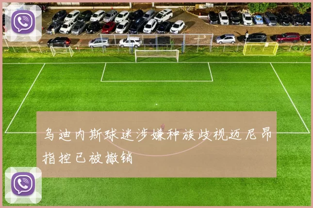 乌迪内斯球迷涉嫌种族歧视迈尼昂指控已被撤销