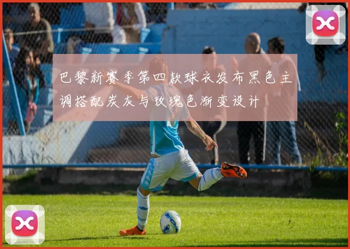 巴黎新赛季第四款球衣发布黑色主调搭配炭灰与玫瑰色渐变设计