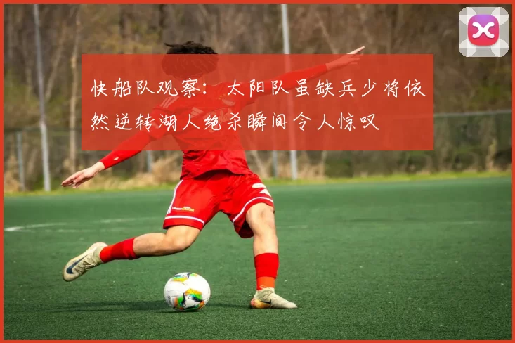 快船队观察：太阳队虽缺兵少将依然逆转湖人绝杀瞬间令人惊叹