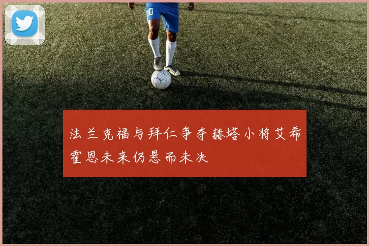 法兰克福与拜仁争夺赫塔小将艾希霍恩未来仍悬而未决